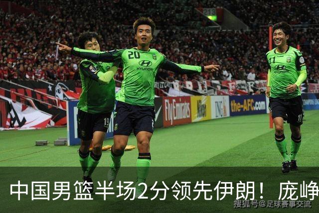 中国男篮半场2分领先伊朗！庞峥麟11分，焦泊乔4+6，廖三宁4分