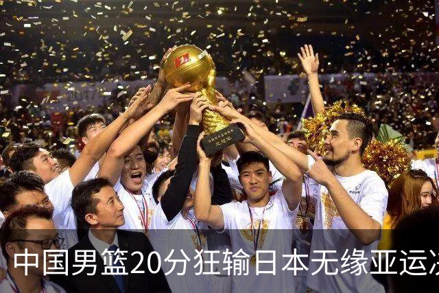 中国男篮20分狂输日本无缘亚运决赛！开幕式倒计时，胡明轩担旗手