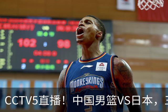 CCTV5直播！中国男篮VS日本，三将确定不打，胡明轩担大梁，郭士强下军令状